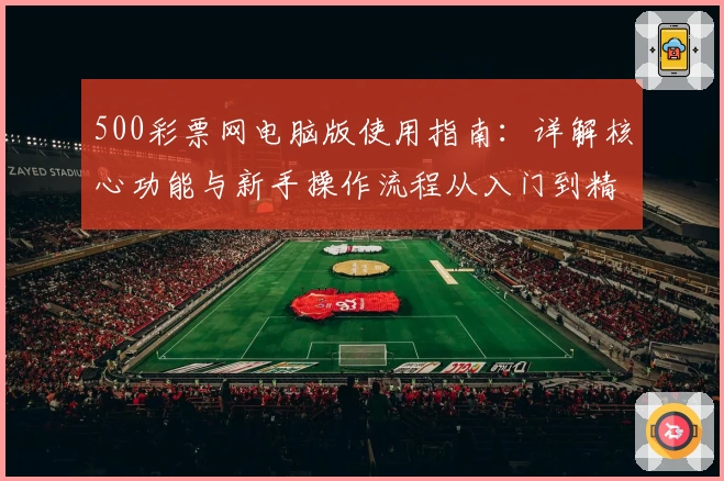 500彩票网电脑版使用指南：详解核心功能与新手操作流程从入门到精通