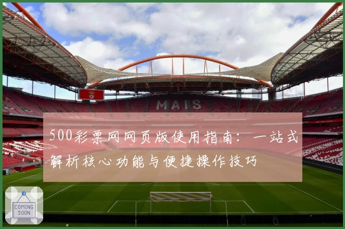 500彩票网网页版使用指南：一站式解析核心功能与便捷操作技巧