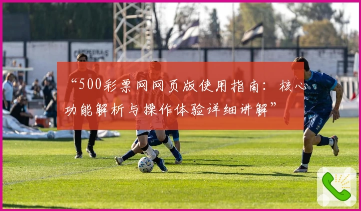 “500彩票网网页版使用指南：核心功能解析与操作体验详细讲解”