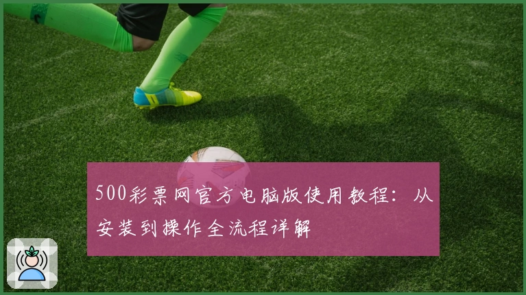 500彩票网官方电脑版使用教程：从安装到操作全流程详解