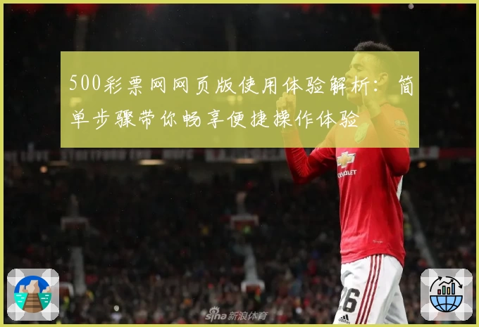 500彩票网网页版使用体验解析：简单步骤带你畅享便捷操作体验