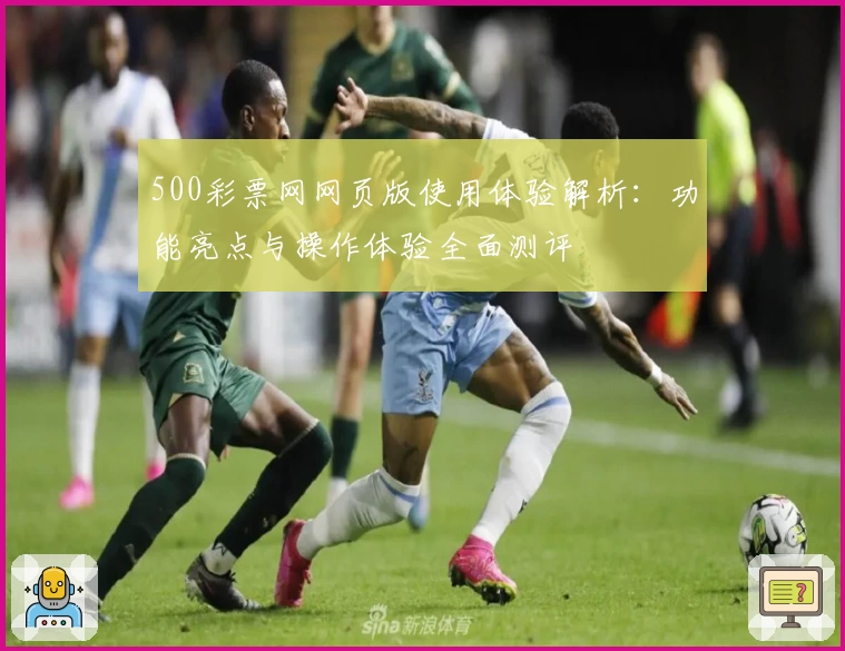 500彩票网网页版使用体验解析：功能亮点与操作体验全面测评