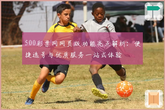 500彩票网网页版功能亮点解析：便捷选号与优质服务一站式体验