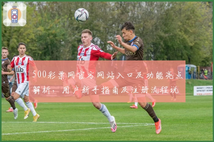 500彩票网官方网站入口及功能亮点解析,用户新手指南及注册流程说明