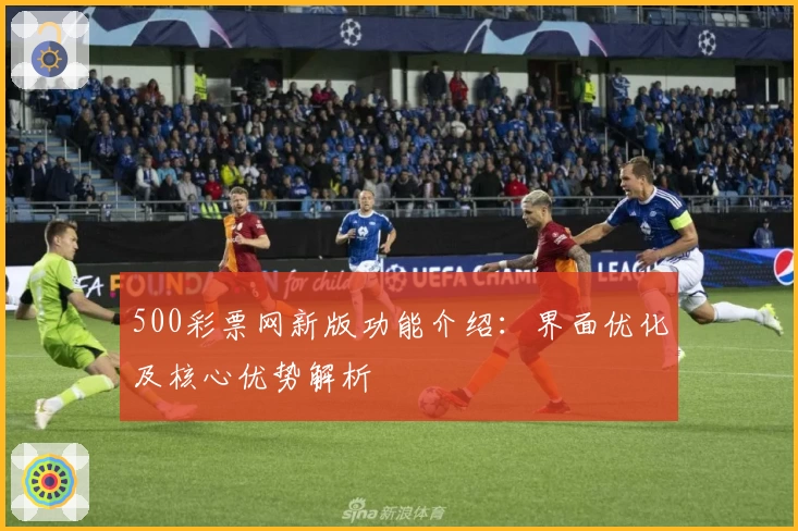 500彩票网新版功能介绍:界面优化及核心优势解析