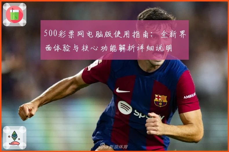 500彩票网电脑版使用指南:全新界面体验与核心功能解析详细说明