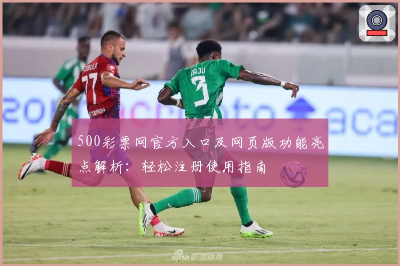 500彩票网官方入口及网页版功能亮点解析：轻松注册使用指南