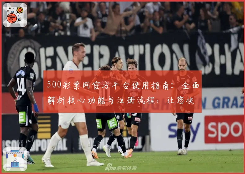 500彩票网官方平台使用指南：全面解析核心功能与注册流程，让您快速上手体验便捷服务