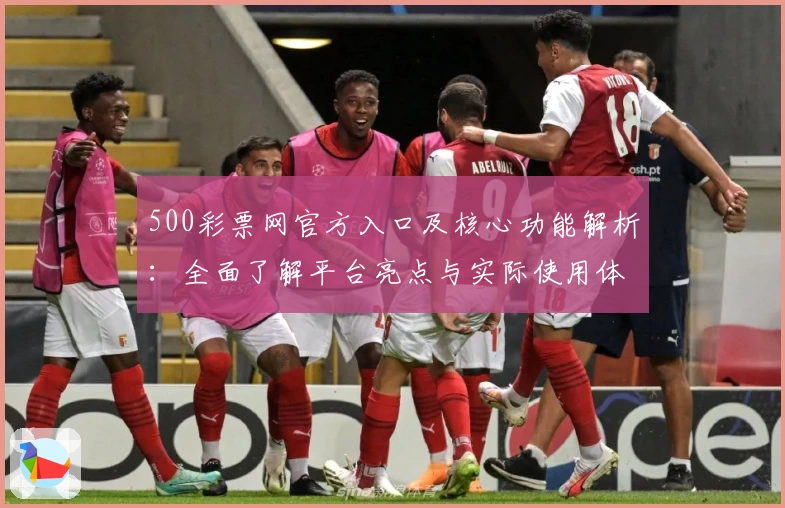 500彩票网官方入口及核心功能解析：全面了解平台亮点与实际使用体验